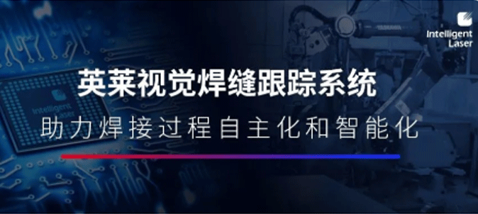 英萊焊縫跟蹤系統(tǒng)， 給機(jī)器人加上“眼睛”，打造焊接過(guò)程的自主化和智能化！